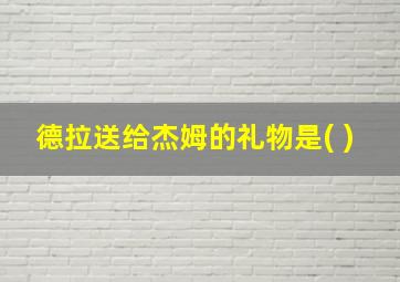 德拉送给杰姆的礼物是( )